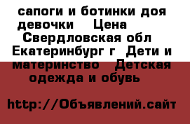 сапоги и ботинки доя девочки  › Цена ­ 800 - Свердловская обл., Екатеринбург г. Дети и материнство » Детская одежда и обувь   